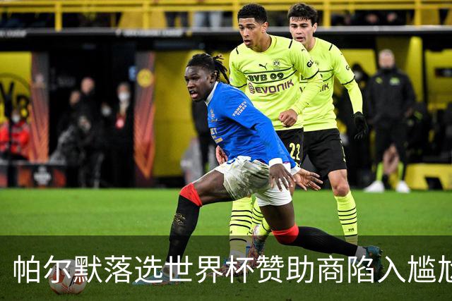帕尔默落选世界杯赞助商陷入尴尬，可口可乐等被迫调整营销计划